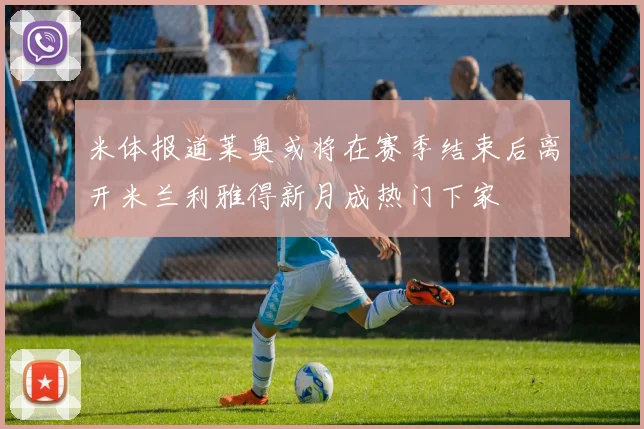 米体报道莱奥或将在赛季结束后离开米兰利雅得新月成热门下家