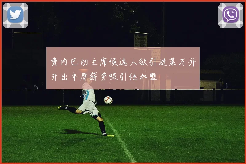 费内巴切主席候选人欲引进莱万并开出丰厚薪资吸引他加盟
