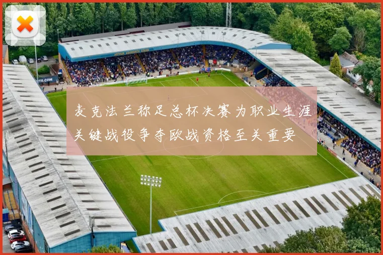 麦克法兰称足总杯决赛为职业生涯关键战役争夺欧战资格至关重要