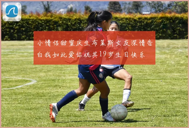 小情侣甜蜜庆生布莱斯女友深情告白我如此爱你祝其19岁生日快乐