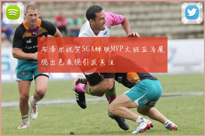 布泽尔祝贺SGA蝉联MVP文班亚马展现出色表现引发关注